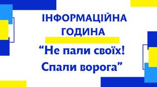 Інформаційна година “Не пали своїх! Спали ворога”