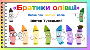 День КОЛЬОРОВИХ ОЛІВЦІВ. Пізнавальне читання. Віктор Турецький «Братики олівці» (Казка про жовтий  колір)