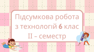 Підсумкова робота з технологій 6 клас ІІ - семестр