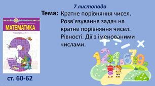 Презентація "Кратне порівняння чисел. Розв’язування задач на кратне порівняння чисел. Рівності. Дії з іменованими числами".