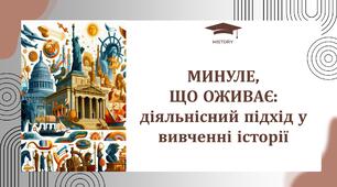 Майстерка "МИНУЛЕ,  ЩО ОЖИВАЄ: діяльнісний підхід у вивченні історії"
