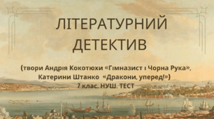 ЛІТЕРАТУРНИЙ ДЕТЕКТИВ (твори Андрія Кокотюхи  «Гімназист і Чорна Рука», Катерини Штанко   «Дракони, уперед!»).  7 клас. НУШ. ТЕСТ