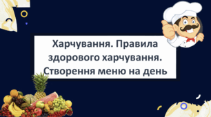 Харчування. Правила здорового харчування. Створення меню на день