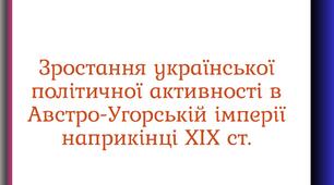 Зростання української політичної активності в Австро-Угорській імперії наприкінці ХІХ ст.