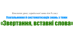 Конспект уроку української мови для 8 класу на тему «Узагальнення й систематизація знань з теми «Звертання, вставні слова».