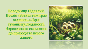 Володимир Підпалий. Поезія «Бачиш: між трав зелених…». Ідея гуманізму, людяності, бережливого ставлення до природи та всього живого (презентація, інтерактивна вікторина)