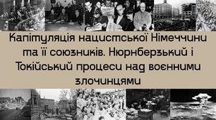 Капітуляція нацистської Німеччини та її союзників. Нюрнберзький і Токійський процеси над воєнними злочинцями