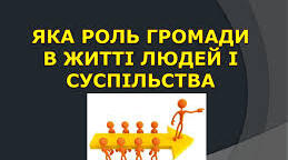Яка роль громади в житті людей і суспільства. Як живе шкільна спільнота. Як живе різноманітне суспільство.