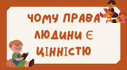  Практичне заняття. " Чому права людини є цінністю".