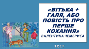 «ВІТЬКА + ГАЛЯ,  АБО ПОВІСТЬ ПРО ПЕРШЕ КОХАННЯ» ВАЛЕНТИНА ЧЕМЕРИСА. 7 клас. НУШ. ТЕСТ