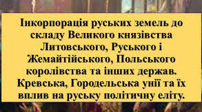 Інкорпорація руських удільних князівств до складу Великого князівства Литовського, Руського і Жемайтійського та інших держав.