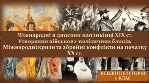 Міжнародні відносини наприкінці ХІХ ст. Утворення військово-політичних блоків. Міжнародні кризи та збройні конфлікти на початку ХХ ст.