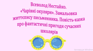 Всеволод Нестайко. Чарівні окуляри». Замальовка життєпису письменника. Повість-казка про фантастичні пригоди сучасних школярів (презентація, інтерактивна вікторина)
