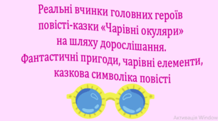 Реальні вчинки головних героїв повісті-казки «Чарівні окуляри» на шляху дорослішання. Фантастичні пригоди, чарівні елементи, казкова символіка повісті (презентація, інтерактивна гра «Вірю – не вірю»)