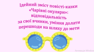 Ідейний зміст повісті-казки «Чарівні окуляри»: відповідальність за свої вчинки, уміння долати перешкоди на шляху до мети (презентація, літературна гра-змагання «У пошуках чарівних окулярів»)