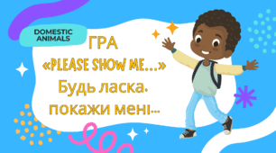 5. ГРА  «PLEASE SHOW ME…» Будь ласка,  покажи мені... (DOMESTIC ANIMALS)