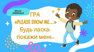 6. ГРА «PLEASE SHOW ME…» Будь ласка, покажи мені... (WILD  ANIMALS)