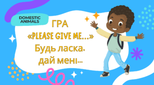 7. ГРА  «PLEASE GIVE ME…» Будь ласка,  дай мені...(DOMESTIC ANIMALS)