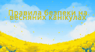⛔️ Правила безпеки на весняних канікулах ( ДЛЯ УЧНІВ ).