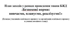 План заходів у рамках проведення тижня БЖД «Безпекові норми:  вивчаємо, плануємо, реалізуємо!»