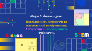 Розробка уроку STEM № 28 для 6 класу «Послідовність Фібоначчі та математичні вимірювання. Алгоритми та послідовність Фібоначчі»