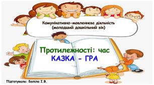 Комунікативно-мовленнєва діяльність (молодший дошкільний вік). Протилежності: час. КАЗКА-ГРА