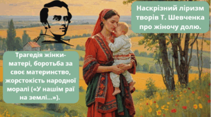 Трагедія жінки-матері, боротьба за своє материнство, жорстокість народної моралі («У нашім раї на землі…»). Наскрізний ліризм творів Т. Шевченка про жіночу долю.