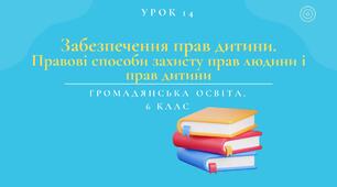 Урок 14. Забезпечення прав дитини.  Правові способи захисту прав людини і прав дитини