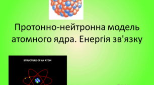 Протонно-нейтронна модель ядра атома. Енергія зв'язку.