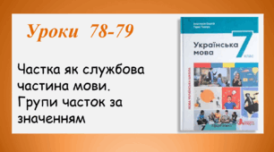 Уроки 78-79. Частка як службова частина мови. Групи часток за значенням (7 клас НУШ за підручником А.В.Онатій, Т.П.Ткачука)
