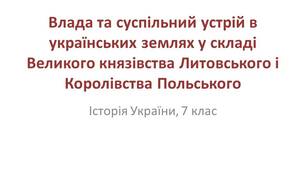 Презентація "Влада та суспільний устрій в українських землях у складі Великого князівства Литовського і Королівства Польського"