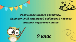 Урок мовленнєвого розвитку. Контрольний письмовий вибірковий переказ тексту наукового стилю