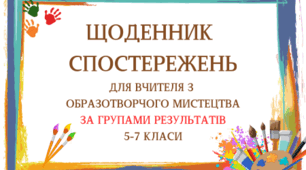 ЩОДЕННИК СПОСТЕРЕЖЕНЬ ДЛЯ ВЧИТЕЛЯ З ОБРАЗОТВОРЧОГО МИСТЕЦТВА ЗА ГРУПАМИ РЕЗУЛЬТАТІВ 5-7 КЛАСИ