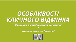 Особливості кличного відмінка. Творення й відмінювання чоловічих та жіночих імен по батькові. Підготовка до НМТ.