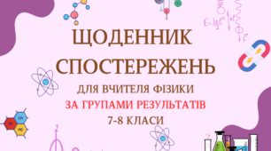 ЩОДЕННИК СПОСТЕРЕЖЕНЬ ДЛЯ ВЧИТЕЛЯ З  ФІЗИКИ ЗА ГРУПАМИ РЕЗУЛЬТАТІВ 7-8 КЛАСИ