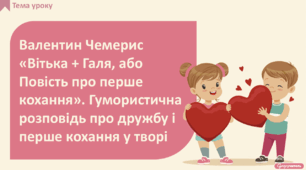 Валентин Чемерис «Вітька + Галя, або Повість про перше кохання» (скорочено). Гумористична розповідь про дружбу і перше кохання у творі