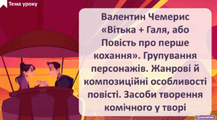 Валентин Чемерис «Вітька + Галя, або Повість про перше кохання». Групування персонажів. Жанрові й композиційні особливості повісті. Засоби творення комічного у творі