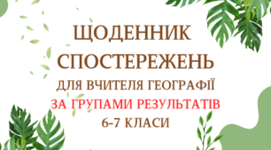 ЩОДЕННИК СПОСТЕРЕЖЕНЬ ДЛЯ ВЧИТЕЛЯ З ГЕОГРАФІЇ ЗА ГРУПАМИ РЕЗУЛЬТАТІВ 6-8 КЛАСИ