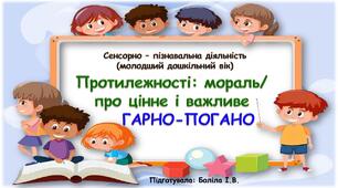 Сенсорно-пізнавальна діяльність (молодший дошкільний вік). Протилежності: мораль/ про цінне і важливе. ГАРНО-ПОГАНО