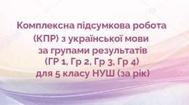 Комплексна підсумкова робота (КПР) з української мови за групами результатів (ГР 1, ГР 2, ГР 3, ГР 4) для 5 класу НУШ (екстернат)