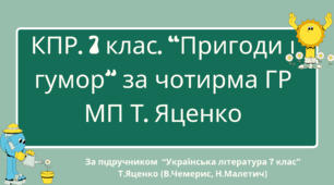 Комплексна підсумкова робота. 7 клас. Українська література. "Пригоди і гумор" за чотирма ГР (за МП Т. Яценко) творчість В.Чемериса, Н.Малетич (підручник Яценко)
