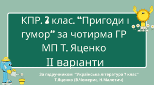 Комплексна підсумкова робота. 7 клас. Українська література. "Пригоди і гумор" за чотирма ГР (за МП Т. Яценко) творчість В.Чемериса, Н.Малетич (підручник Яценко) ІІ варіанти