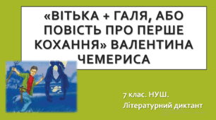 «ВІТЬКА + ГАЛЯ, АБО ПОВІСТЬ ПРО ПЕРШЕ КОХАННЯ» ВАЛЕНТИНА ЧЕМЕРИСА. 7 клас. НУШ. Літературний диктант