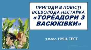 «ТОРЕАДОРИ З ВАСЮКІВКИ»  ВСЕВОЛОДА НЕСТАЙКА . 7 клас. НУШ. ТЕСТ