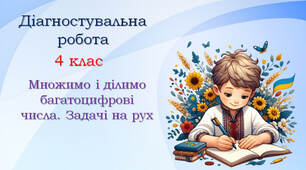Діагностувальна робота №6 "Множимо і ділимо багатоцифрові числа. Задачі на рух"