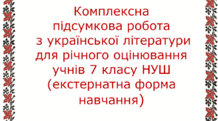 Комплексна підсумкова робота з української літератури для річного оцінювання учнів 7 класу, які навчаються за екстернатною формою.
