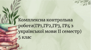 Комплексна підсумкова робота (ГР1, ГР2, ГР3, ГР4) з української мови  5 клас ІІ семестр - сімейна форма навчання