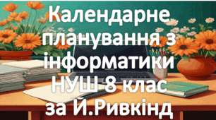 Календарне планування уроків інформатика у 8 класі НУШ 2 години на тиждень за Й.Ривкінд та інші