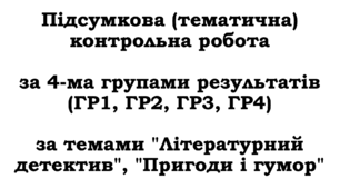 Підсумкова (тематична) контрольна робота за 4-ма групами результатів (ГР1, ГР2, ГР3, ГР4) за темами "Літературний детектив", "Пригоди і гумор"