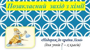 Позакласний  захід з хімії  на тему: «Подорож до країни Хемі» (для учнів 7 – х класів)